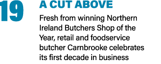 19 A cut above Fresh from winning Northern Ireland Butchers Shop of the Year, retail and foodservice butcher Carnbroo   