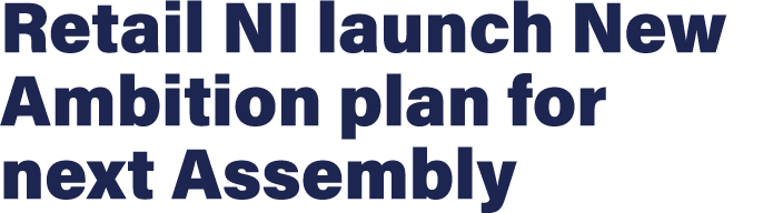 Retail NI launch New Ambition plan for next Assembly