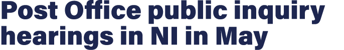Post Office public inquiry hearings in NI in May 