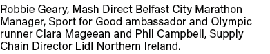 Robbie Geary, Mash Direct Belfast City Marathon Manager, Sport for Good ambassador and Olympic runner Ciara Mageean a   