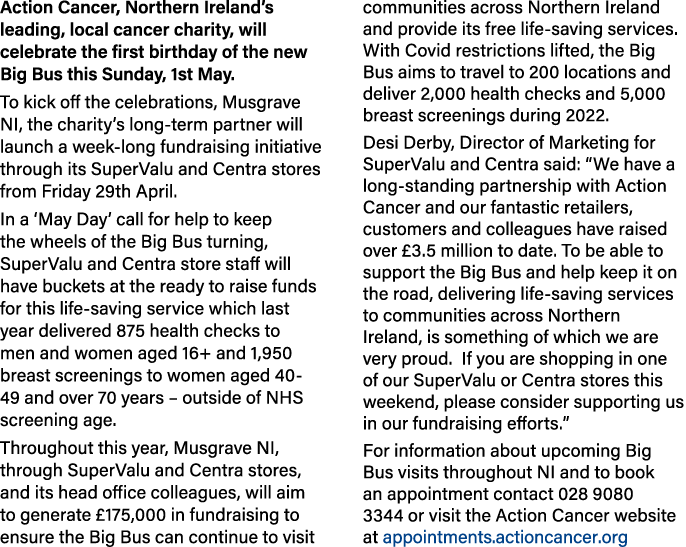 Action Cancer, Northern Ireland s leading, local cancer charity, will celebrate the first birthday of the new Big Bus   