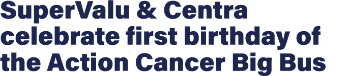 SuperValu & Centra celebrate first birthday of the Action Cancer Big Bus