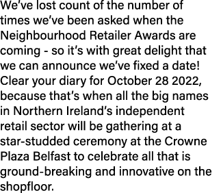 We ve lost count of the number of times we ve been asked when the Neighbourhood Retailer Awards are coming - so it s    