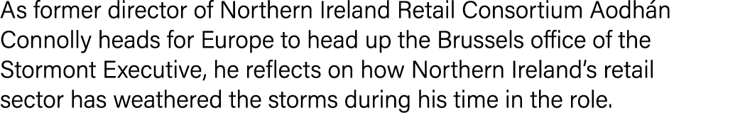 As former director of Northern Ireland Retail Consortium Aodhán Connolly heads for Europe to head up the Brussels off   