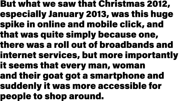 But what we saw that Christmas 2012, especially January 2013, was this huge spike in online and mobile click, and tha   