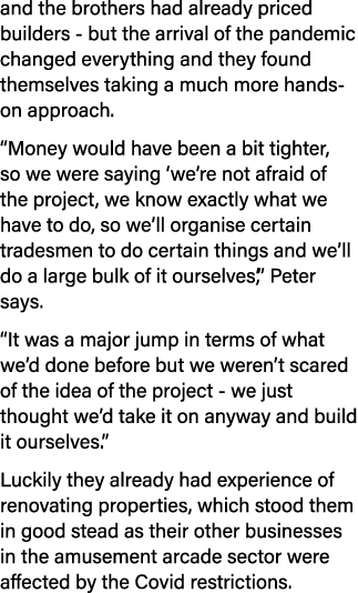 and the brothers had already priced builders - but the arrival of the pandemic changed everything and they found them   