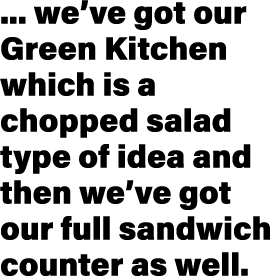     we ve got our Green Kitchen which is a chopped salad type of idea and then we ve got our full sandwich counter as   