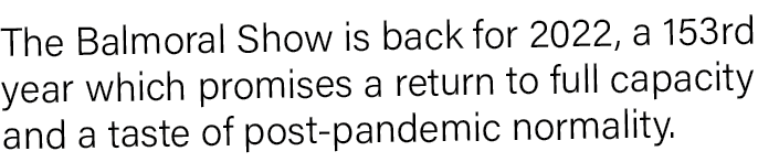 The Balmoral Show is back for 2022, a 153rd year which promises a return to full capacity and a taste of post-pandemi   