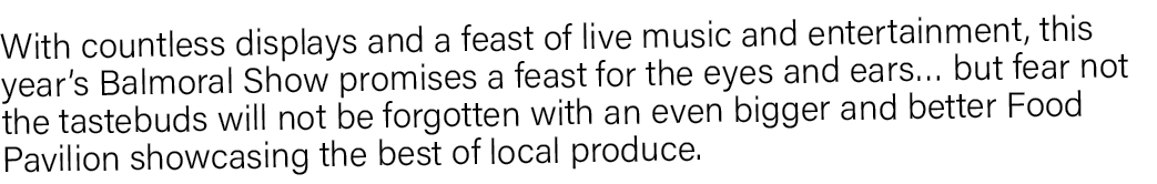 With countless displays and a feast of live music and entertainment, this year s Balmoral Show promises a feast for t   