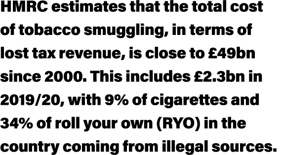HMRC estimates that the total cost of tobacco smuggling, in terms of lost tax revenue, is close to  49bn since 2000     