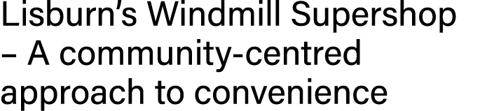 Lisburn s Windmill Supershop   A community-centred approach to convenience