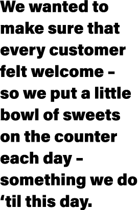 We wanted to make sure that every customer felt welcome   so we put a little bowl of sweets on the counter each day     