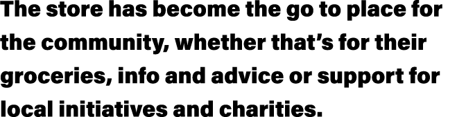 The store has become the go to place for the community, whether that s for their groceries, info and advice or suppor   