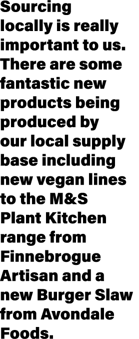 Sourcing locally is really important to us  There are some fantastic new products being produced by our local supply    