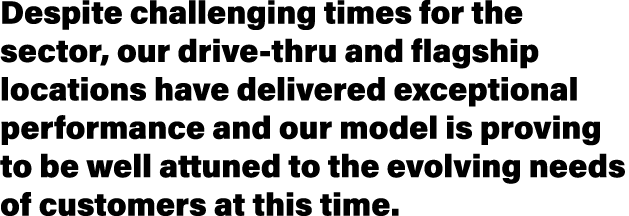 Despite challenging times for the sector, our drive-thru and flagship locations have delivered exceptional performanc   