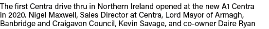 The first Centra drive thru in Northern Ireland opened at the new A1 Centra in 2020  Nigel Maxwell, Sales Director at   