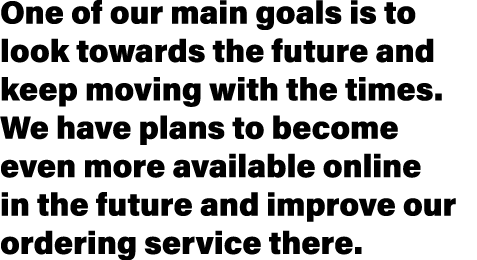 One of our main goals is to look towards the future and keep moving with the times  We have plans to become even more   