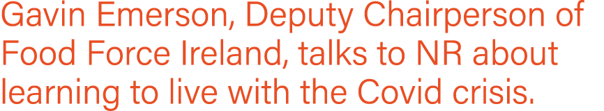 Gavin Emerson, Deputy Chairperson of Food Force Ireland, talks to NR about learning to live with the Covid crisis 