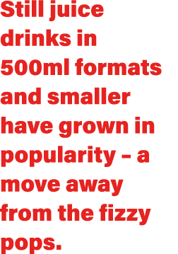 Still juice drinks in 500ml formats and smaller have grown in popularity   a move away from the fizzy pops 
