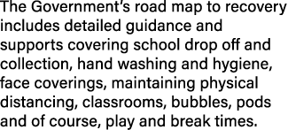 The Government s road map to recovery includes detailed guidance and supports covering school drop off and collection   
