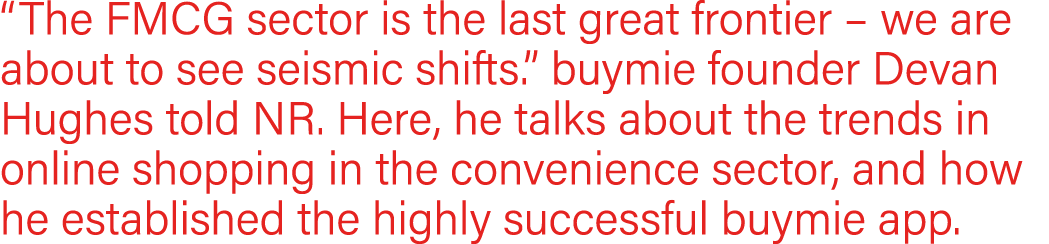  The FMCG sector is the last great frontier   we are about to see seismic shifts   buymie founder Devan Hughes told N   