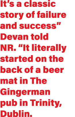 It s a classic story of failure and success  Devan told NR   It literally started on the back of a beer mat in The Gi   