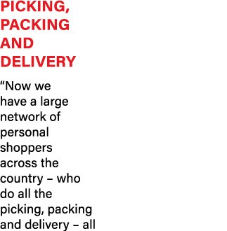 Picking, packing and delivery  Now we have a large network of personal shoppers across the country   who do all the p   