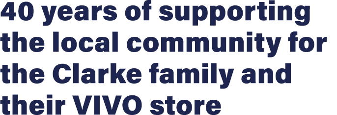 40 years of supporting the local community for the Clarke family and their VIVO store 