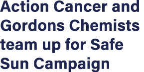 Action Cancer and Gordons Chemists team up for Safe Sun Campaign