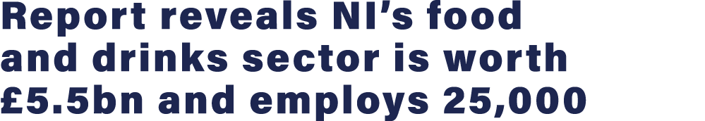 Report reveals NI s food and drinks sector is worth  5 5bn and employs 25,000