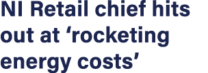 NI Retail chief hits out at  rocketing energy costs 