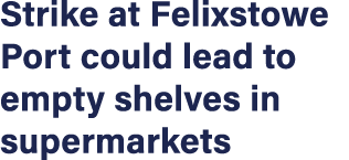 Strike at Felixstowe Port could lead to empty shelves in supermarkets