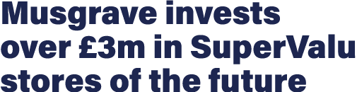 Musgrave invests over  3m in SuperValu stores of the future