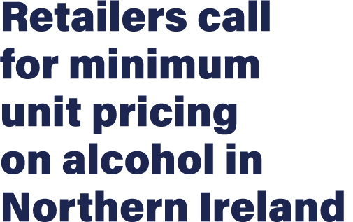 Retailers call for minimum unit pricing on alcohol in Northern Ireland