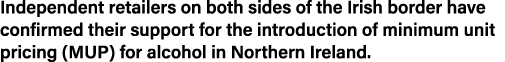 Independent retailers on both sides of the Irish border have confirmed their support for the introduction of minimum    