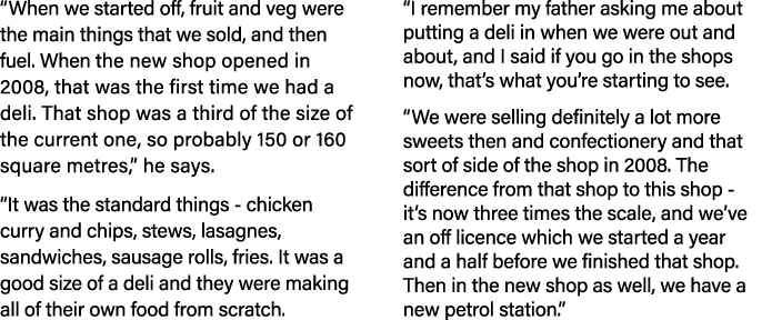 When we started off, fruit and veg were the main things that we sold, and then fuel  When the new shop opened in 200   