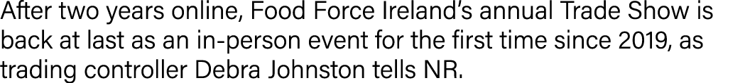 After two years online, Food Force Ireland s annual Trade Show is back at last as an in-person event for the first ti   