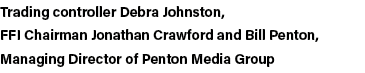 Trading controller Debra Johnston, FFI Chairman Jonathan Crawford and Bill Penton, Managing Director of Penton Media    