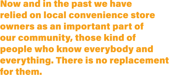 Now and in the past we have relied on local convenience store owners as an important part of our community, those kin   