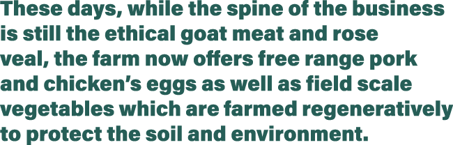 These days, while the spine of the business is still the ethical goat meat and rose veal, the farm now offers free ra   