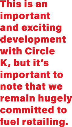 This is an important and exciting development with Circle K, but it s important to note that we remain hugely committ   