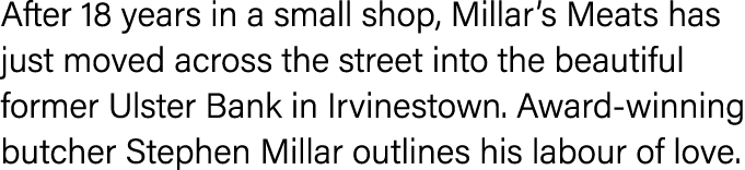 After 18 years in a small shop, Millar s Meats has just moved across the street into the beautiful former Ulster Bank   