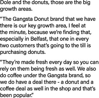 Dole and the donuts, those are the big growth areas   The Gangsta Donut brand that we have there is our key growth ar   