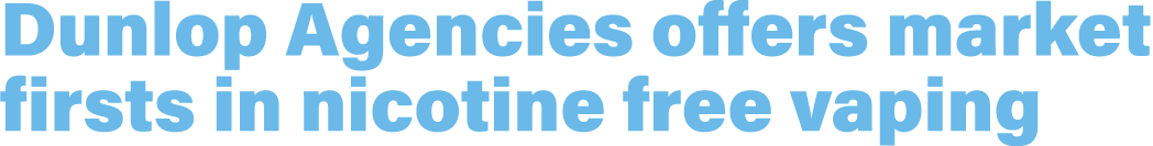 Dunlop Agencies offers market firsts in nicotine free vaping