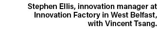 Stephen Ellis, innovation manager at Innovation Factory in West Belfast, with Vincent Tsang 