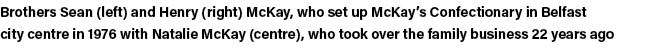Brothers Sean (left) and Henry (right) McKay, who set up McKay s Confectionary in Belfast city centre in 1976 with Na   
