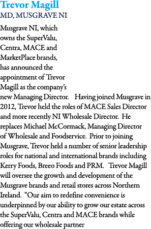 Trevor Magill MD, Musgrave NI  Musgrave NI, which owns the SuperValu, Centra, MACE and MarketPlace brands, has announ   