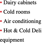   Dairy cabinets   Cold rooms   Air conditioning   Hot & Cold Deli equipment
