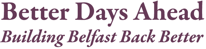 Better Days Ahead Building Belfast Back Better