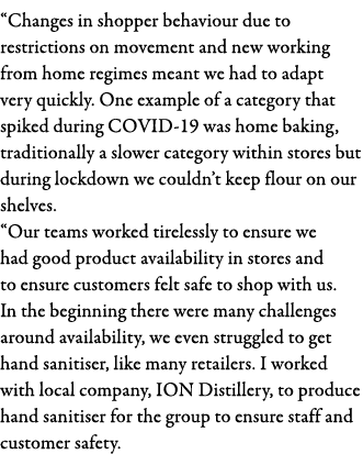  Changes in shopper behaviour due to restrictions on movement and new working from home regimes meant we had to adapt   